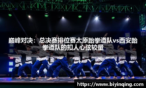 巅峰对决：总决赛排位赛太原跆拳道队vs西安跆拳道队的扣人心弦较量
