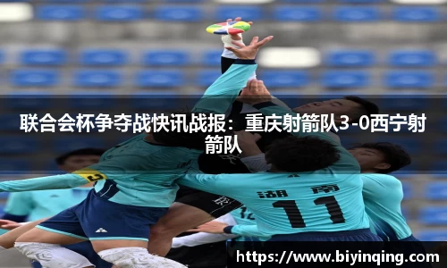 联合会杯争夺战快讯战报：重庆射箭队3-0西宁射箭队