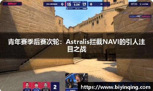 青年赛季后赛次轮：Astralis拦截NAVI的引人注目之战